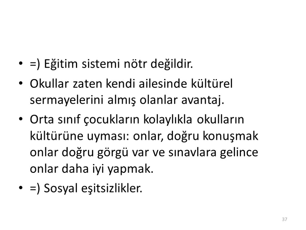 =) Eğitim sistemi nötr değildir. Okullar zaten kendi ailesinde kültürel sermayelerini almış olanlar avantaj.